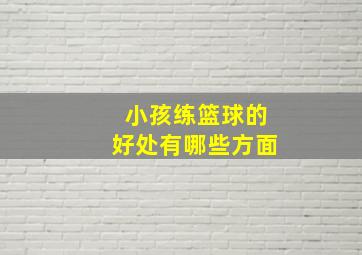 小孩练篮球的好处有哪些方面