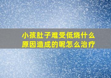 小孩肚子难受低烧什么原因造成的呢怎么治疗