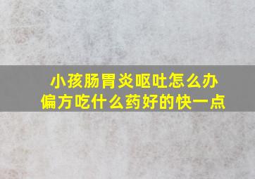 小孩肠胃炎呕吐怎么办偏方吃什么药好的快一点