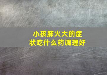 小孩肺火大的症状吃什么药调理好