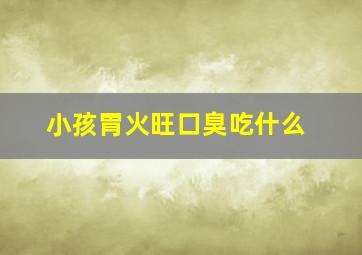 小孩胃火旺口臭吃什么