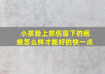 小孩脸上抓伤留下的疤痕怎么样才能好的快一点