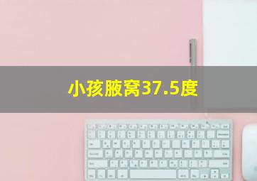 小孩腋窝37.5度