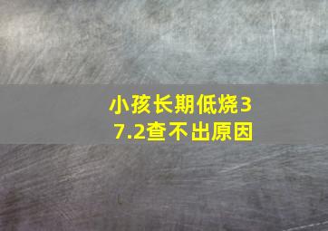 小孩长期低烧37.2查不出原因