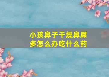 小孩鼻子干燥鼻屎多怎么办吃什么药