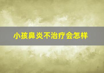 小孩鼻炎不治疗会怎样