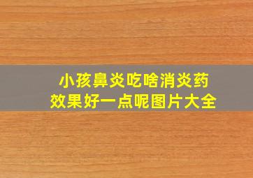 小孩鼻炎吃啥消炎药效果好一点呢图片大全