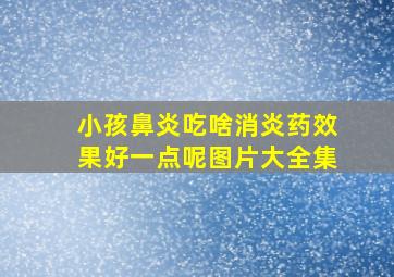 小孩鼻炎吃啥消炎药效果好一点呢图片大全集