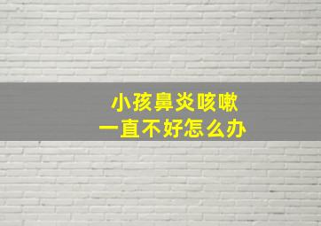 小孩鼻炎咳嗽一直不好怎么办