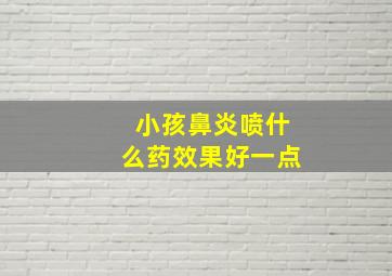 小孩鼻炎喷什么药效果好一点