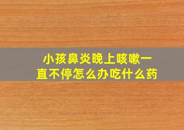 小孩鼻炎晚上咳嗽一直不停怎么办吃什么药