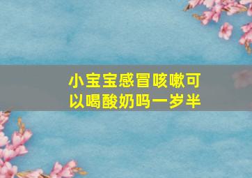 小宝宝感冒咳嗽可以喝酸奶吗一岁半