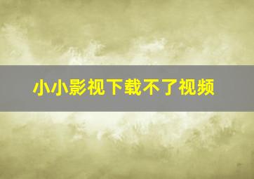 小小影视下载不了视频