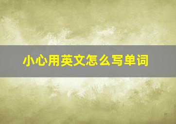 小心用英文怎么写单词