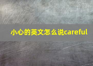 小心的英文怎么说careful