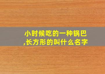 小时候吃的一种锅巴,长方形的叫什么名字