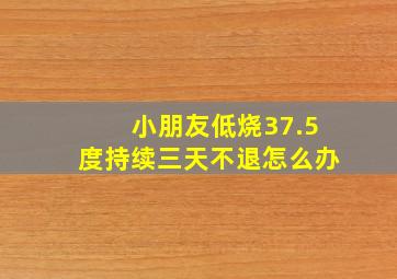 小朋友低烧37.5度持续三天不退怎么办