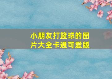 小朋友打篮球的图片大全卡通可爱版