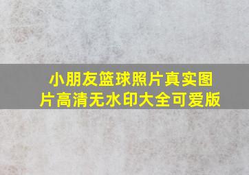 小朋友篮球照片真实图片高清无水印大全可爱版