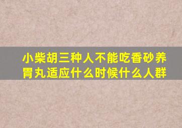 小柴胡三种人不能吃香砂养胃丸适应什么时候什么人群