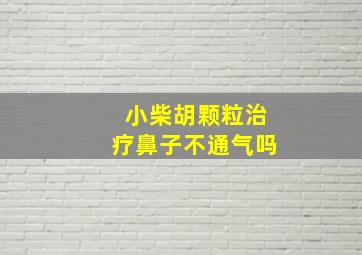 小柴胡颗粒治疗鼻子不通气吗