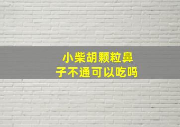 小柴胡颗粒鼻子不通可以吃吗