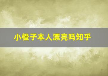 小橙子本人漂亮吗知乎