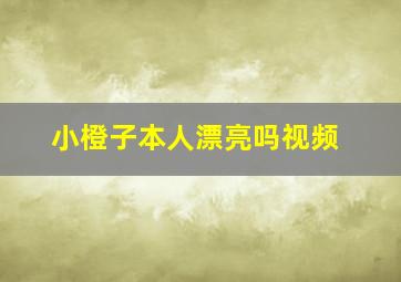 小橙子本人漂亮吗视频