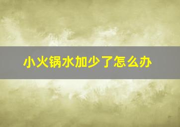 小火锅水加少了怎么办