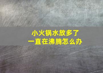 小火锅水放多了一直在沸腾怎么办