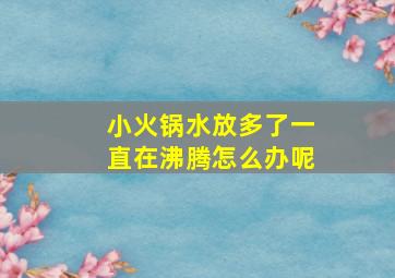 小火锅水放多了一直在沸腾怎么办呢