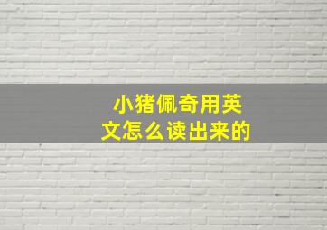 小猪佩奇用英文怎么读出来的