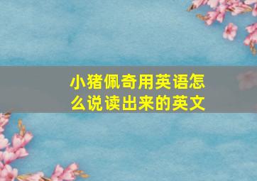 小猪佩奇用英语怎么说读出来的英文