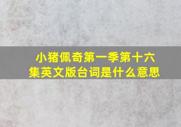 小猪佩奇第一季第十六集英文版台词是什么意思