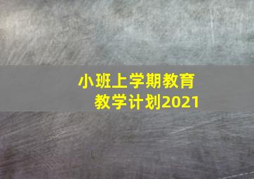 小班上学期教育教学计划2021