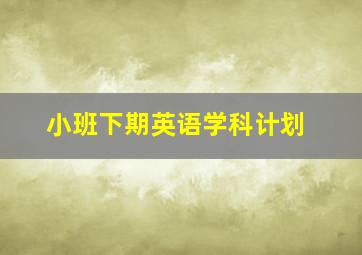 小班下期英语学科计划