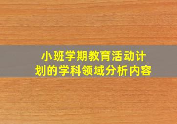 小班学期教育活动计划的学科领域分析内容