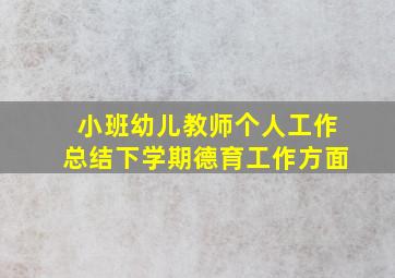 小班幼儿教师个人工作总结下学期德育工作方面