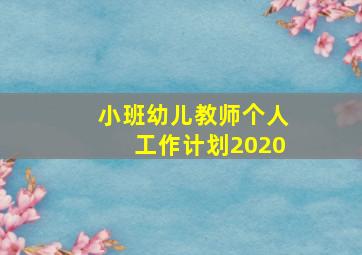 小班幼儿教师个人工作计划2020