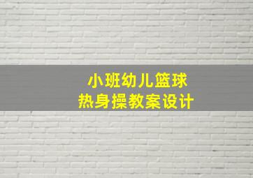 小班幼儿篮球热身操教案设计