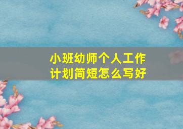 小班幼师个人工作计划简短怎么写好