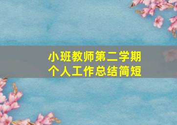 小班教师第二学期个人工作总结简短