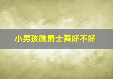 小男孩跳爵士舞好不好