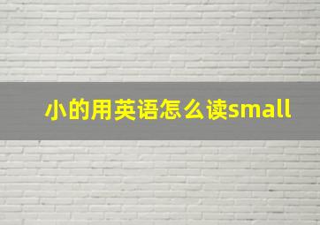 小的用英语怎么读small