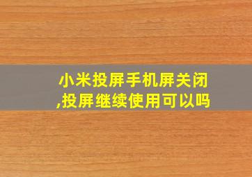 小米投屏手机屏关闭,投屏继续使用可以吗