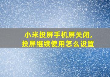 小米投屏手机屏关闭,投屏继续使用怎么设置