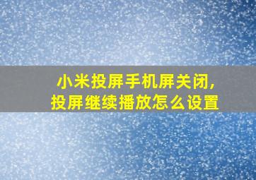 小米投屏手机屏关闭,投屏继续播放怎么设置