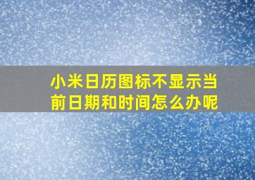 小米日历图标不显示当前日期和时间怎么办呢