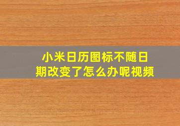 小米日历图标不随日期改变了怎么办呢视频