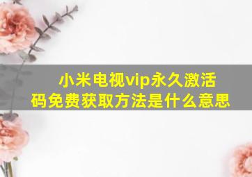 小米电视vip永久激活码免费获取方法是什么意思